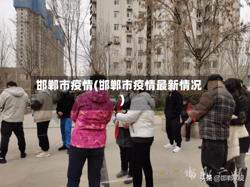 邯郸市疫情(邯郸市疫情最新情况)-第3张图片