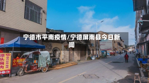 宁德市平南疫情/宁德屏南县今日新闻-第1张图片
