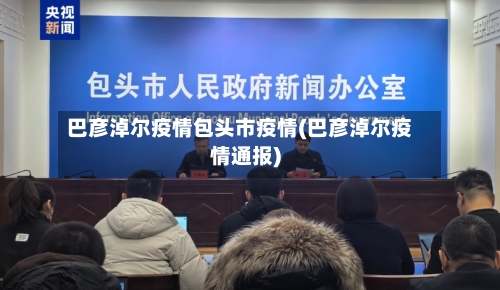 巴彦淖尔疫情包头市疫情(巴彦淖尔疫情通报)-第1张图片