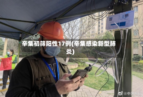 辛集初筛阳性17例(辛集感染新型肺炎)-第1张图片