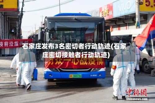 石家庄发布3名密切者行动轨迹(石家庄密切接触者行动轨迹)-第2张图片