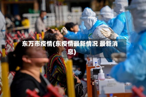 东万市疫情(东疫情最新情况 最新消息)-第1张图片