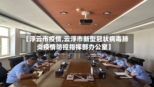 【浮云市疫情,云浮市新型冠状病毒肺炎疫情防控指挥部办公室】-第3张图片