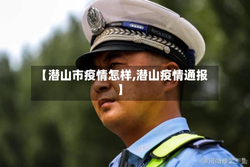 【潜山市疫情怎样,潜山疫情通报】-第3张图片