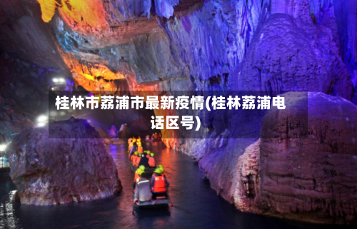 桂林市荔浦市最新疫情(桂林荔浦电话区号)-第1张图片