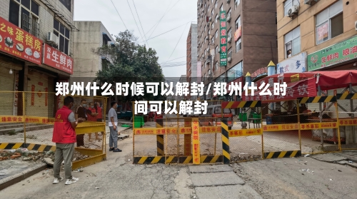郑州什么时候可以解封/郑州什么时间可以解封-第1张图片