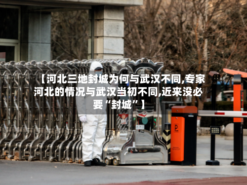 【河北三地封城为何与武汉不同,专家河北的情况与武汉当初不同,近来没必要“封城”】-第1张图片