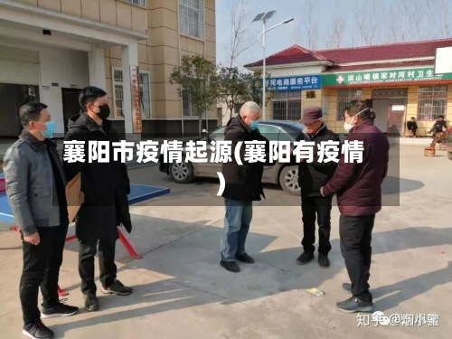 襄阳市疫情起源(襄阳有疫情)-第2张图片