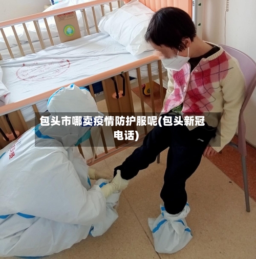 包头市哪卖疫情防护服呢(包头新冠电话)-第3张图片