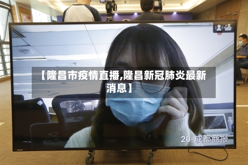 【隆昌市疫情直播,隆昌新冠肺炎最新消息】-第2张图片