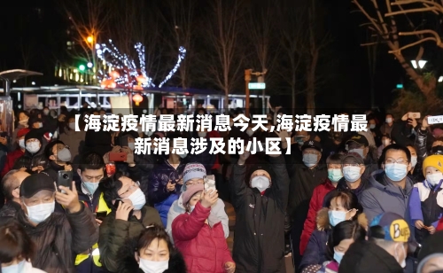 【海淀疫情最新消息今天,海淀疫情最新消息涉及的小区】-第1张图片