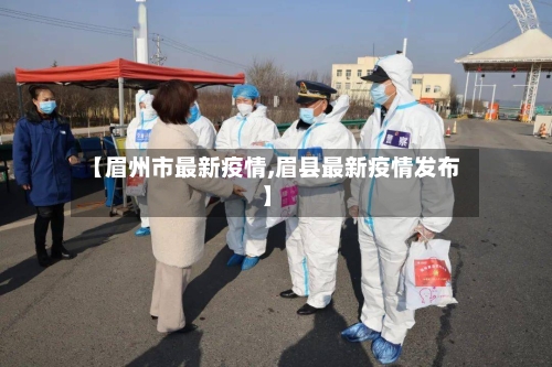 【眉州市最新疫情,眉县最新疫情发布】-第2张图片