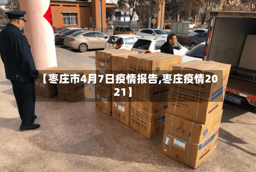 【枣庄市4月7日疫情报告,枣庄疫情2021】-第3张图片