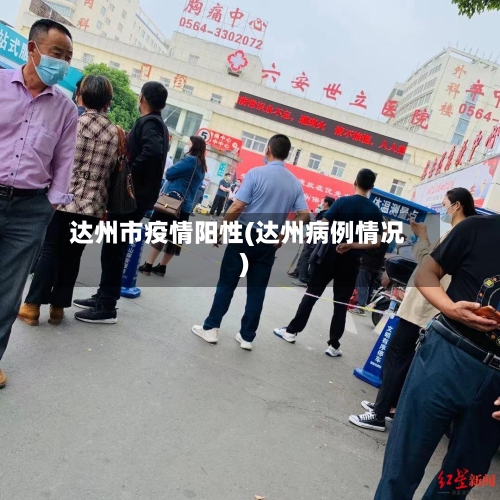 达州市疫情阳性(达州病例情况)-第3张图片