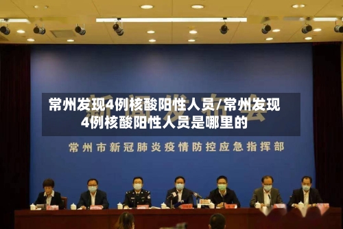 常州发现4例核酸阳性人员/常州发现4例核酸阳性人员是哪里的-第3张图片