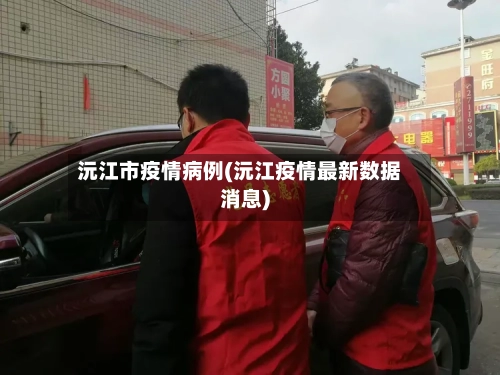 沅江市疫情病例(沅江疫情最新数据消息)-第1张图片
