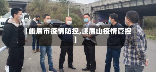 【峨眉市疫情防控,峨眉山疫情管控】-第1张图片