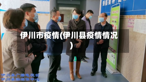 伊川市疫情(伊川县疫情情况)-第1张图片