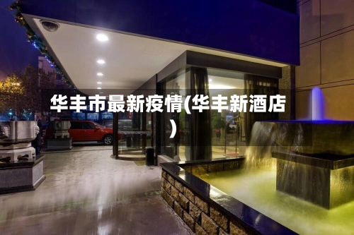 华丰市最新疫情(华丰新酒店)-第1张图片