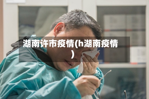 湖南许市疫情(h湖南疫情)-第3张图片