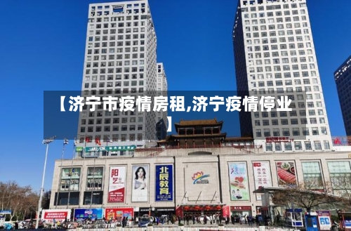 【济宁市疫情房租,济宁疫情停业】-第1张图片