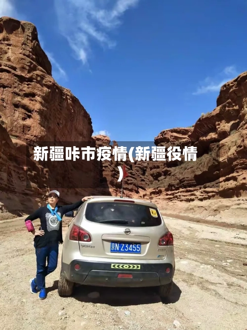 新疆咔市疫情(新疆役情)-第2张图片