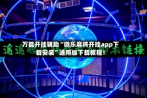 万能开挂辅助“微乐麻将开挂app下载安装”通用版下载教程！-第1张图片