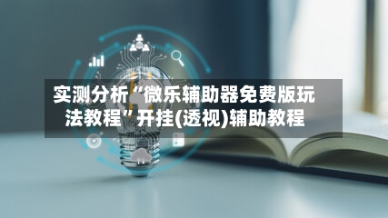 实测分析“微乐辅助器免费版玩法教程”开挂(透视)辅助教程-第1张图片