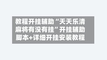 教程开挂辅助“天天乐清麻将有没有挂”开挂辅助脚本+详细开挂安装教程-第2张图片