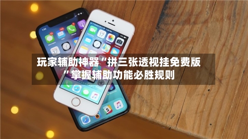 玩家辅助神器“拼三张透视挂免费版”掌握辅助功能必胜规则-第1张图片