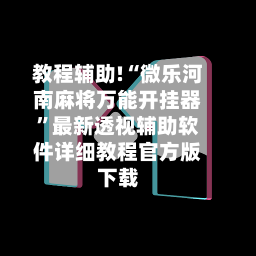教程辅助!“微乐河南麻将万能开挂器”最新透视辅助软件详细教程官方版下载-第1张图片