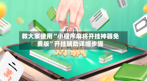 教大家使用“小程序麻将开挂神器免费版	”开挂辅助详细步骤-第1张图片
