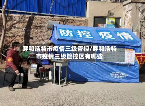 呼和浩特市疫情三级管控/呼和浩特市疫情三级管控区有哪些-第1张图片