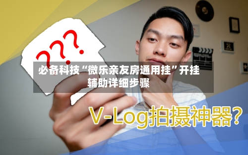 必备科技“微乐亲友房通用挂	”开挂辅助详细步骤-第1张图片