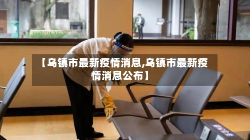 【乌镇市最新疫情消息,乌镇市最新疫情消息公布】-第1张图片