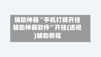 辅助神器“手机打牌开挂辅助神器软件	”开挂(透视)辅助教程-第1张图片