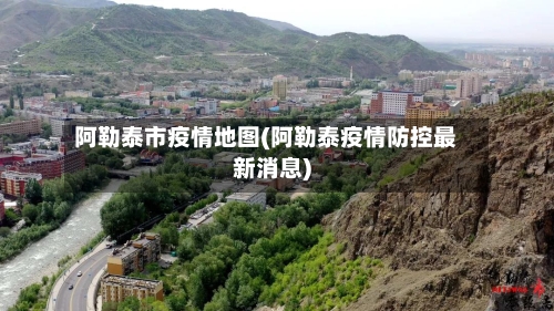 阿勒泰市疫情地图(阿勒泰疫情防控最新消息)-第2张图片