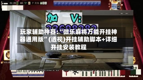 玩家辅助神器:“微乐麻将万能开挂神器通用版”(透视)开挂辅助脚本+详细开挂安装教程-第1张图片