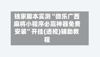 独家脚本实测“微乐广西麻将小程序必赢神器免费安装”开挂(透视)辅助教程-第3张图片