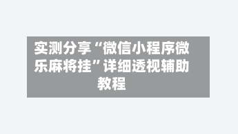 实测分享“微信小程序微乐麻将挂	”详细透视辅助教程-第1张图片