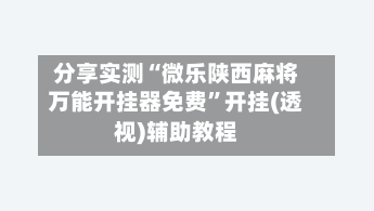 分享实测“微乐陕西麻将万能开挂器免费”开挂(透视)辅助教程-第1张图片