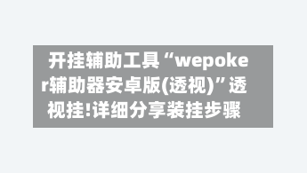 开挂辅助工具“wepoker辅助器安卓版(透视)”透视挂!详细分享装挂步骤-第3张图片