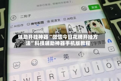 辅助开挂神器“微信今日花牌开挂方法”科技辅助神器手机版教程-第1张图片
