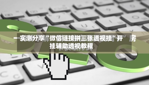 实测分享“微信链接拼三张透视挂”开挂辅助透视教程-第3张图片