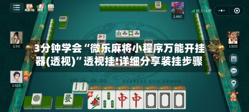 3分钟学会“微乐麻将小程序万能开挂器(透视)	”透视挂!详细分享装挂步骤-第1张图片