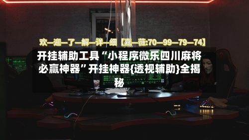 开挂辅助工具“小程序微乐四川麻将必赢神器”开挂神器{透视辅助}全揭秘-第1张图片