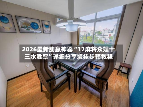 2026最新助赢神器“17麻将众娱十三水胜率”详细分享装挂步骤教程-第2张图片