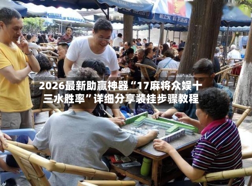 2026最新助赢神器“17麻将众娱十三水胜率”详细分享装挂步骤教程-第3张图片