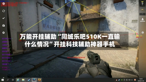 万能开挂辅助“同城乐吧510K一直输什么情况	”开挂科技辅助神器手机-第1张图片