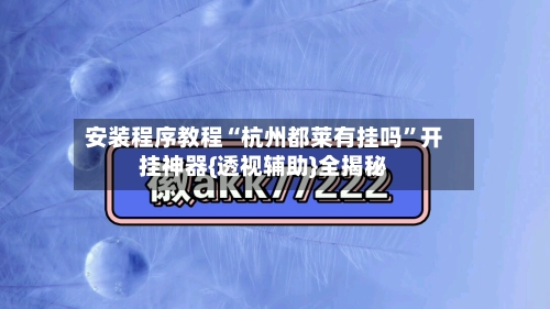 安装程序教程“杭州都莱有挂吗”开挂神器{透视辅助}全揭秘-第1张图片